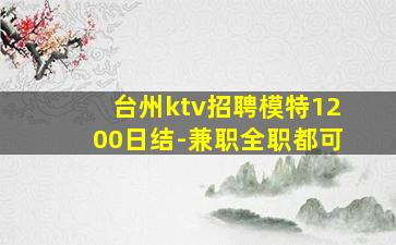 台州ktv招聘模特1200日结-兼职全职都可