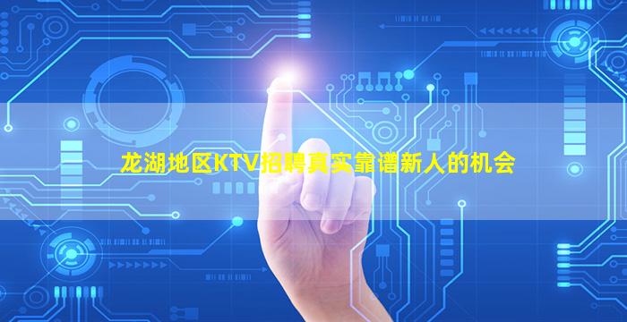 龙湖地区KTV招聘真实靠谱新人的机会